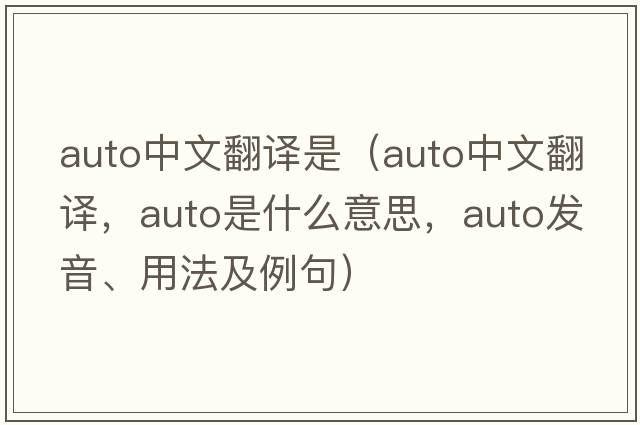 auto中文翻譯是（auto中文翻譯，auto是什么意思，auto發(fā)音、用法及例句）