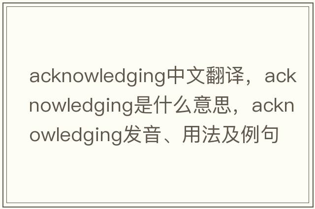 acknowledging中文翻譯，acknowledging是什么意思，acknowledging發(fā)音、用法及例句