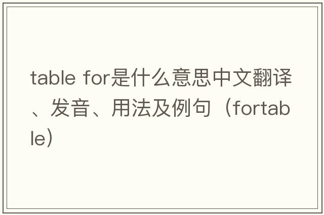 table for是什么意思中文翻譯、發(fā)音、用法及例句（fortable）