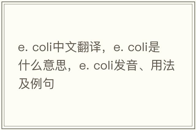 e. coli中文翻譯，e. coli是什么意思，e. coli發(fā)音、用法及例句