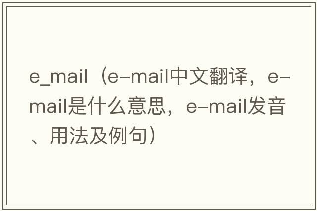 e_mail（e-mail中文翻譯，e-mail是什么意思，e-mail發(fā)音、用法及例句）