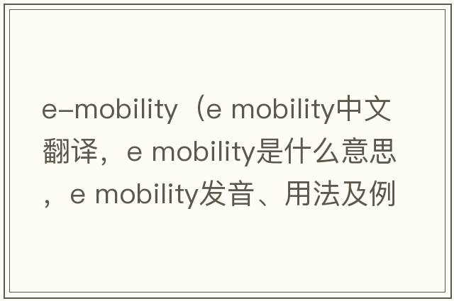 e-mobility（e mobility中文翻譯，e mobility是什么意思，e mobility發(fā)音、用法及例句）