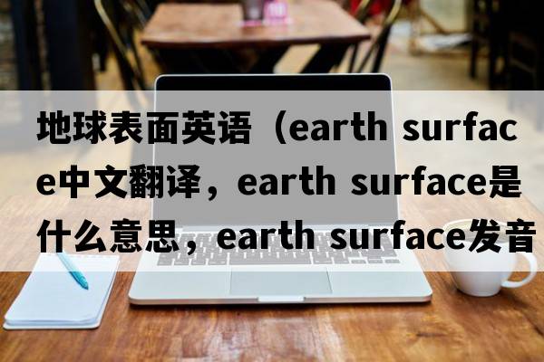 地球表面英語(yǔ)（earth surface中文翻譯，earth surface是什么意思，earth surface發(fā)音、用法及例句）