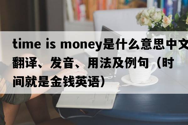 time is money是什么意思中文翻譯、發(fā)音、用法及例句（時(shí)間就是金錢(qián)英語(yǔ)）
