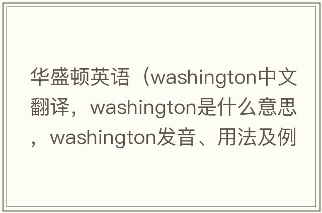 華盛頓英語(yǔ)（Washington中文翻譯，Washington是什么意思，Washington發(fā)音、用法及例句）