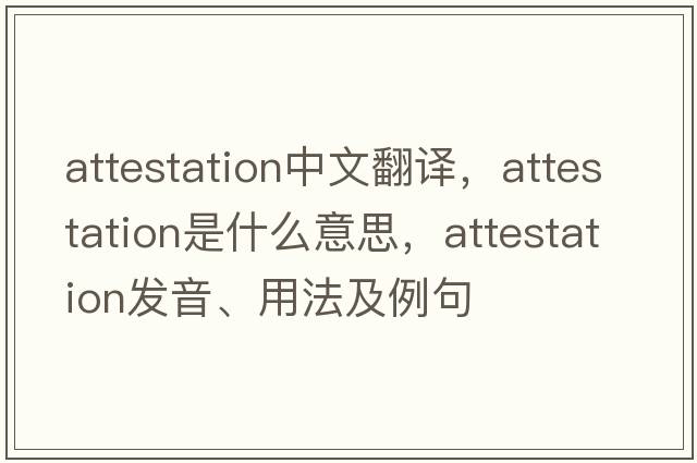 attestation中文翻譯，attestation是什么意思，attestation發(fā)音、用法及例句