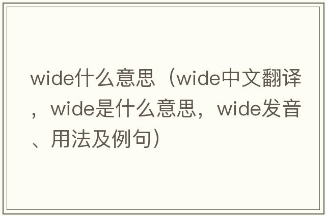 wide什么意思（wide中文翻譯，wide是什么意思，wide發(fā)音、用法及例句）