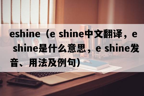 eshine（e shine中文翻譯，e shine是什么意思，e shine發(fā)音、用法及例句）