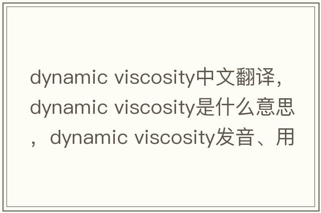 dynamic viscosity中文翻譯，dynamic viscosity是什么意思，dynamic viscosity發(fā)音、用法及例句