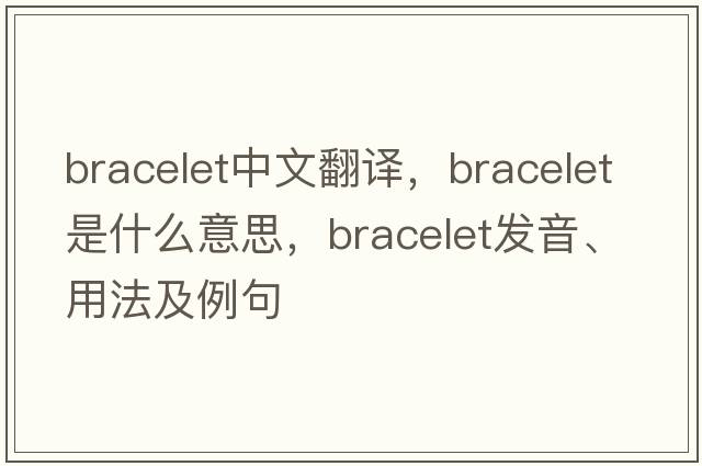 bracelet中文翻譯，bracelet是什么意思，bracelet發(fā)音、用法及例句