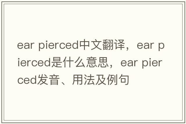 ear pierced中文翻譯，ear pierced是什么意思，ear pierced發(fā)音、用法及例句