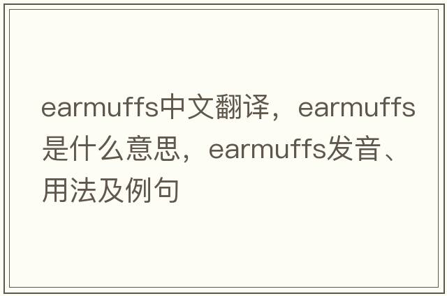 earmuffs中文翻譯，earmuffs是什么意思，earmuffs發(fā)音、用法及例句