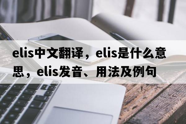ELIS中文翻譯，ELIS是什么意思，ELIS發(fā)音、用法及例句