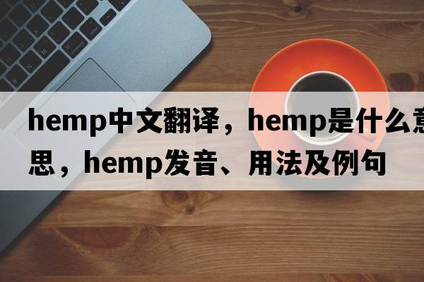 hemp中文翻譯，hemp是什么意思，hemp發(fā)音、用法及例句