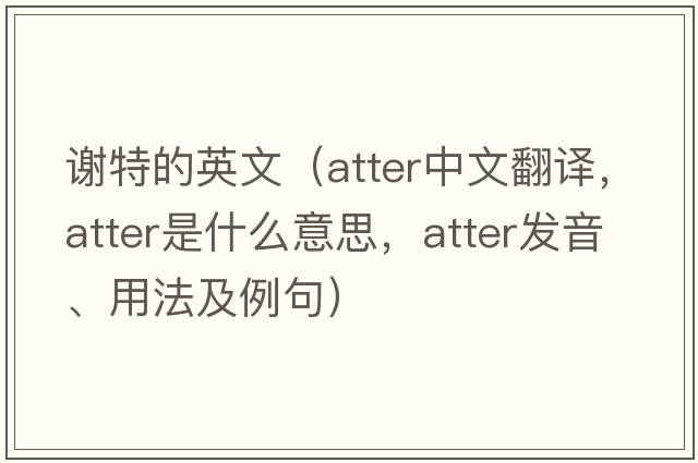 謝特的英文（atter中文翻譯，atter是什么意思，atter發(fā)音、用法及例句）