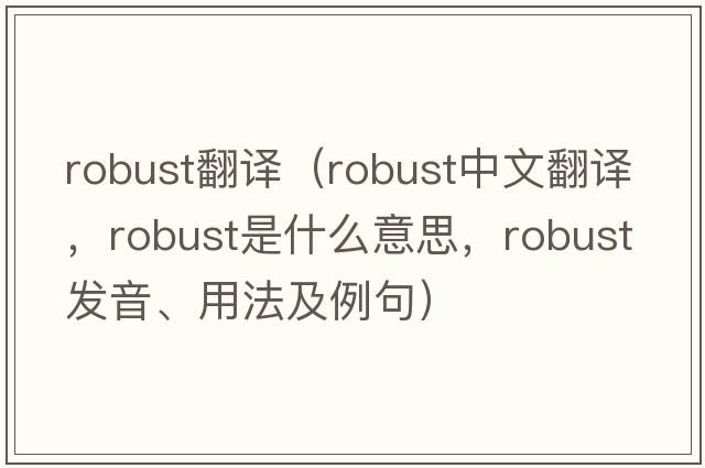 robust翻譯（robust中文翻譯，robust是什么意思，robust發(fā)音、用法及例句）