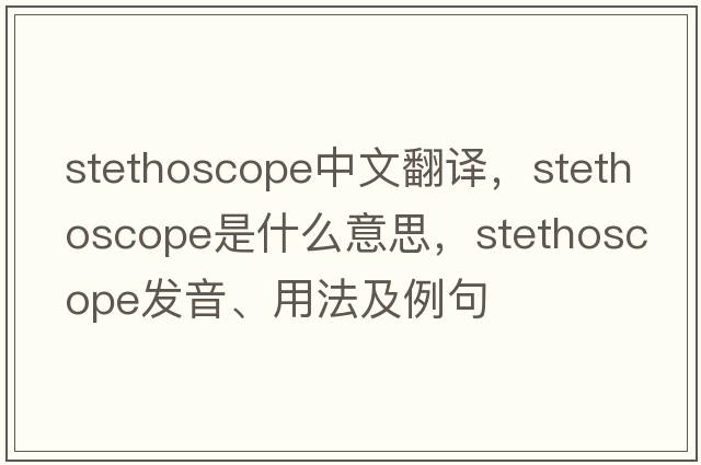 stethoscope中文翻譯，stethoscope是什么意思，stethoscope發(fā)音、用法及例句