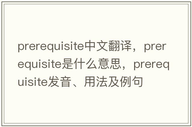 prerequisite中文翻譯，prerequisite是什么意思，prerequisite發(fā)音、用法及例句