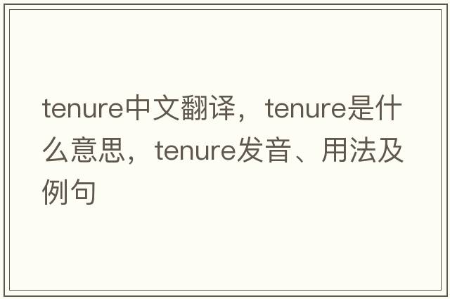 tenure中文翻譯，tenure是什么意思，tenure發(fā)音、用法及例句