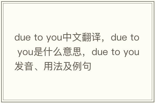 due to you中文翻譯，due to you是什么意思，due to you發(fā)音、用法及例句