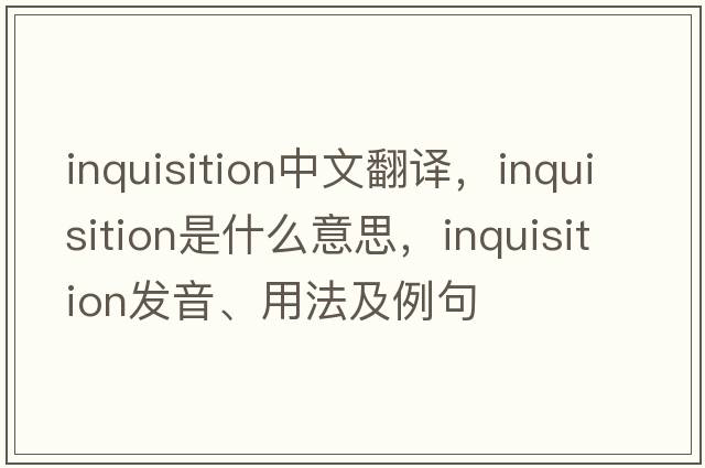 inquisition中文翻譯，inquisition是什么意思，inquisition發(fā)音、用法及例句