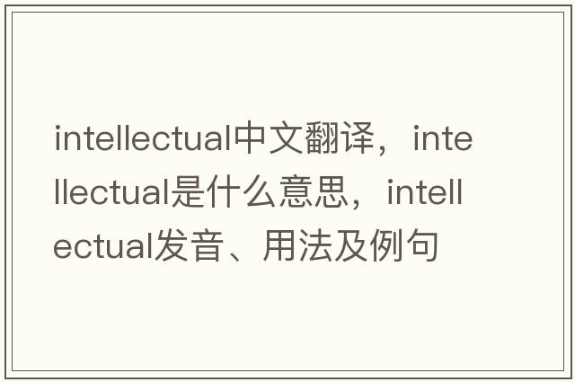 intellectual中文翻譯，intellectual是什么意思，intellectual發(fā)音、用法及例句