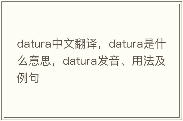 datura中文翻譯，datura是什么意思，datura發(fā)音、用法及例句