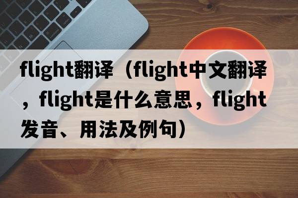 flight翻譯（flight中文翻譯，flight是什么意思，flight發(fā)音、用法及例句）
