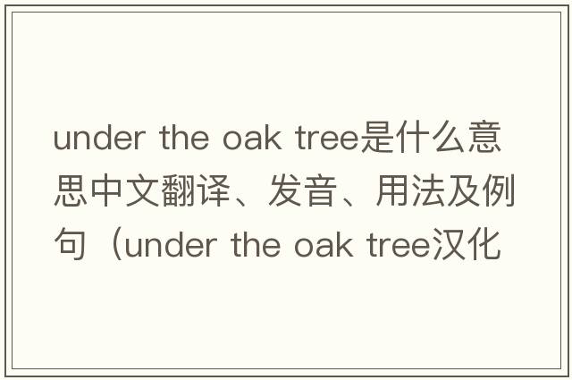 under the oak tree是什么意思中文翻譯、發(fā)音、用法及例句（under the oak tree漢化版小說(shuō)）