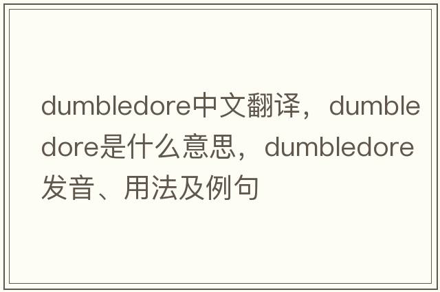 dumbledore中文翻譯，dumbledore是什么意思，dumbledore發(fā)音、用法及例句