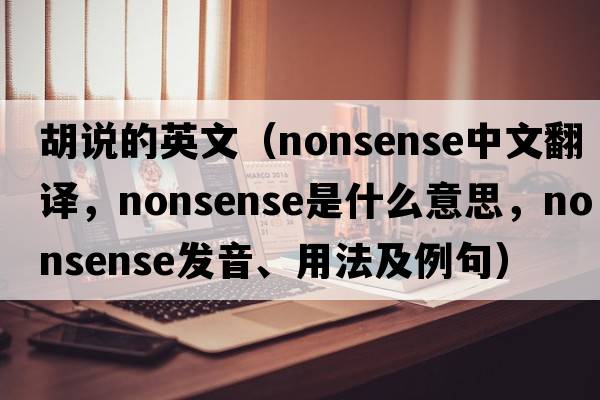 胡說(shuō)的英文（nonsense中文翻譯，nonsense是什么意思，nonsense發(fā)音、用法及例句）