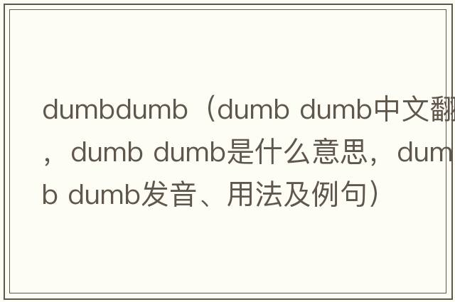 dumbdumb（dumb dumb中文翻譯，dumb dumb是什么意思，dumb dumb發(fā)音、用法及例句）
