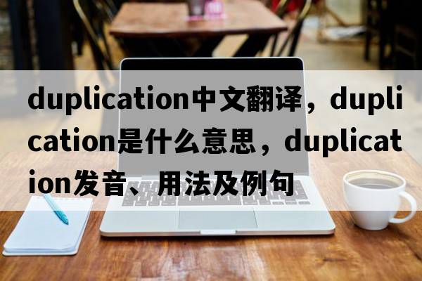 duplication中文翻譯，duplication是什么意思，duplication發(fā)音、用法及例句