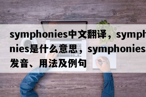 symphonies中文翻譯，symphonies是什么意思，symphonies發(fā)音、用法及例句