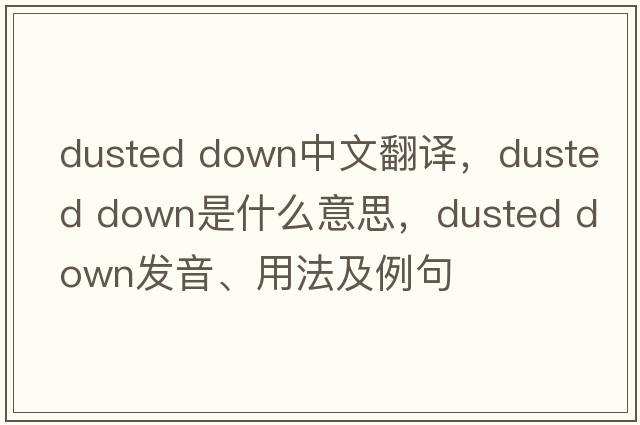 dusted down中文翻譯，dusted down是什么意思，dusted down發(fā)音、用法及例句