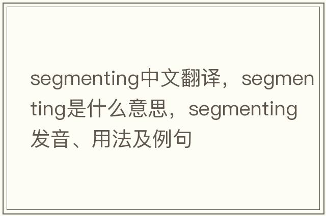 segmenting中文翻譯，segmenting是什么意思，segmenting發(fā)音、用法及例句