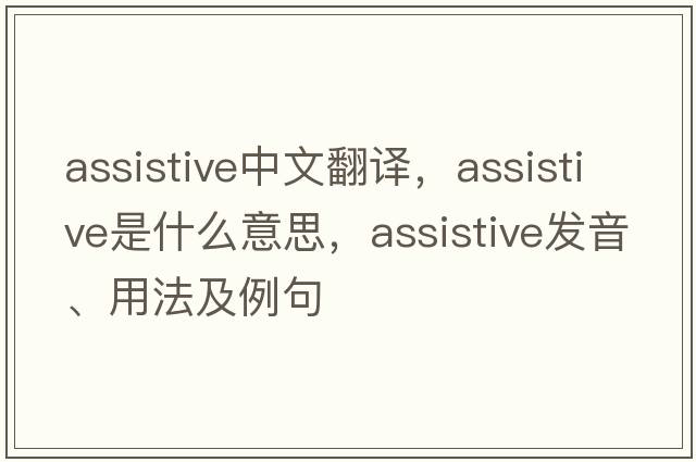 assistive中文翻譯，assistive是什么意思，assistive發(fā)音、用法及例句