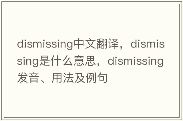 dismissing中文翻譯，dismissing是什么意思，dismissing發(fā)音、用法及例句