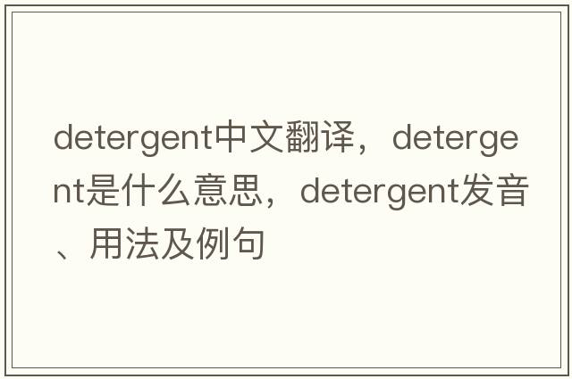 detergent中文翻譯，detergent是什么意思，detergent發(fā)音、用法及例句