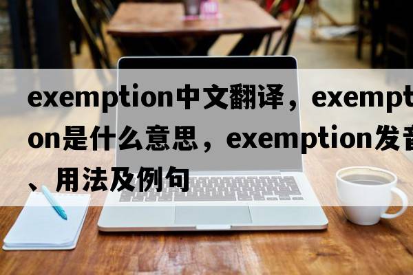 exemption中文翻譯，exemption是什么意思，exemption發(fā)音、用法及例句