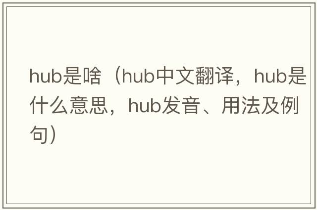 hub是啥（hub中文翻譯，hub是什么意思，hub發(fā)音、用法及例句）