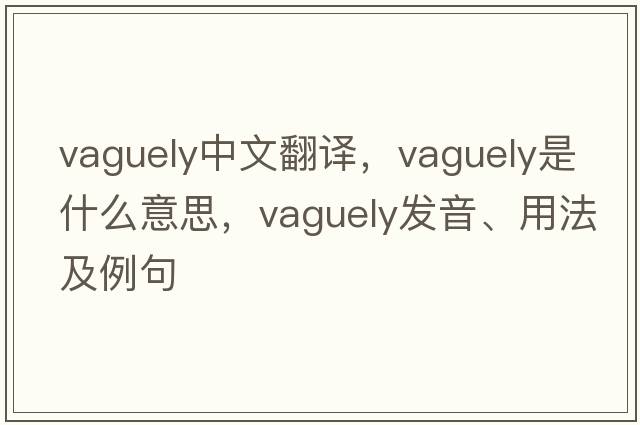 vaguely中文翻譯，vaguely是什么意思，vaguely發(fā)音、用法及例句