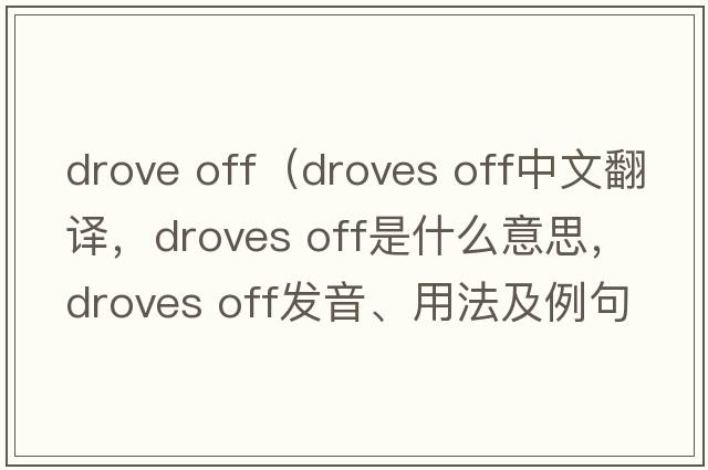 drove off（droves off中文翻譯，droves off是什么意思，droves off發(fā)音、用法及例句）
