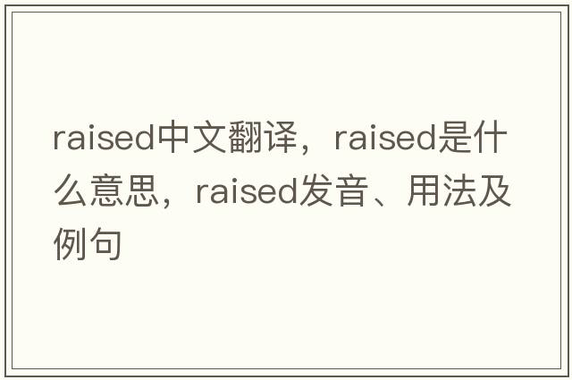 raised中文翻譯，raised是什么意思，raised發(fā)音、用法及例句