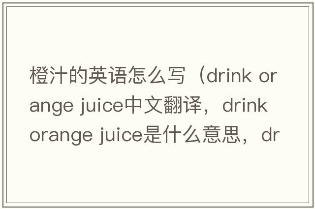 橙汁的英語(yǔ)怎么寫(xiě)（drink orange juice中文翻譯，drink orange juice是什么意思，drink orange juice發(fā)音、用法及例句）