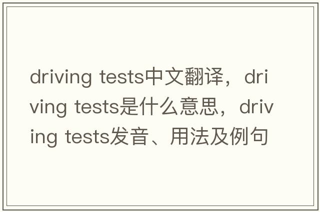 driving tests中文翻譯，driving tests是什么意思，driving tests發(fā)音、用法及例句
