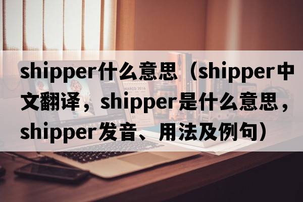 shipper什么意思（shipper中文翻譯，shipper是什么意思，shipper發(fā)音、用法及例句）