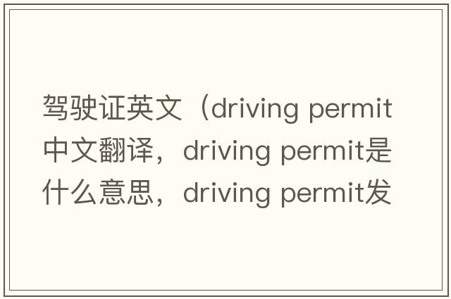 駕駛證英文（driving permit中文翻譯，driving permit是什么意思，driving permit發(fā)音、用法及例句）