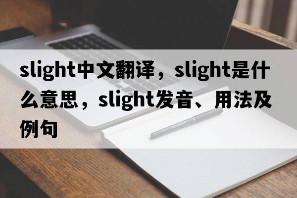 slight中文翻譯，slight是什么意思，slight發(fā)音、用法及例句