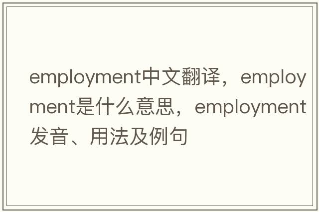 employment中文翻譯，employment是什么意思，employment發(fā)音、用法及例句